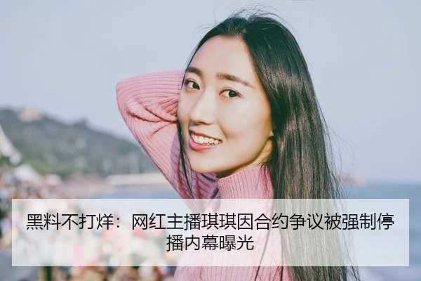 黑料不打烊：网红主播琪琪因合约争议被强制停播内幕曝光